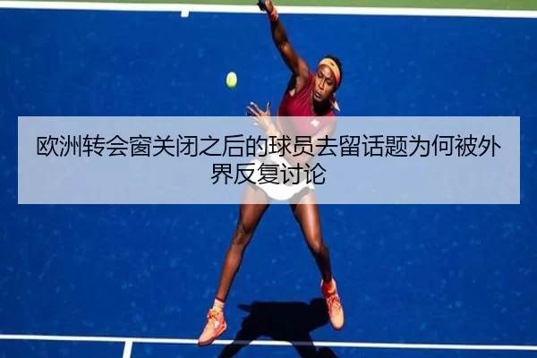 欧洲转会窗关闭之后的球员去留话题为何被外界反复讨论